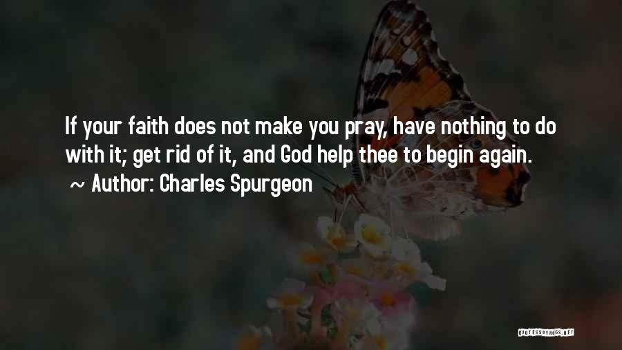 Charles Spurgeon Quotes: If Your Faith Does Not Make You Pray, Have Nothing To Do With It; Get Rid Of It, And God