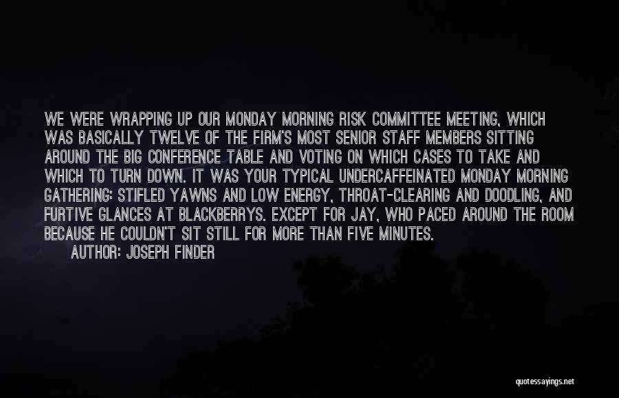 Joseph Finder Quotes: We Were Wrapping Up Our Monday Morning Risk Committee Meeting, Which Was Basically Twelve Of The Firm's Most Senior Staff