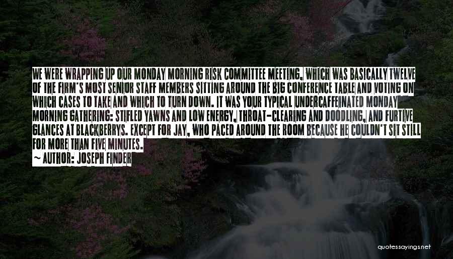 Joseph Finder Quotes: We Were Wrapping Up Our Monday Morning Risk Committee Meeting, Which Was Basically Twelve Of The Firm's Most Senior Staff