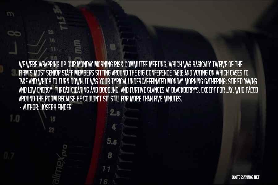 Joseph Finder Quotes: We Were Wrapping Up Our Monday Morning Risk Committee Meeting, Which Was Basically Twelve Of The Firm's Most Senior Staff