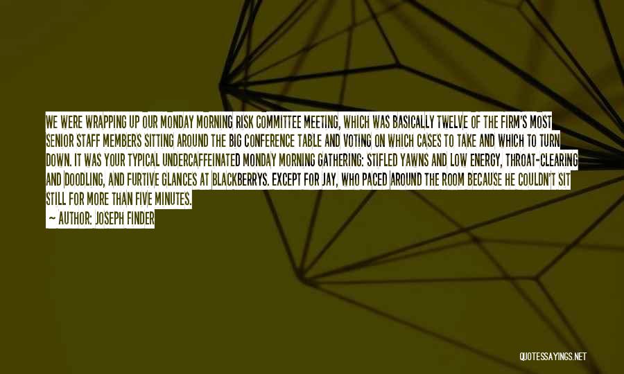 Joseph Finder Quotes: We Were Wrapping Up Our Monday Morning Risk Committee Meeting, Which Was Basically Twelve Of The Firm's Most Senior Staff