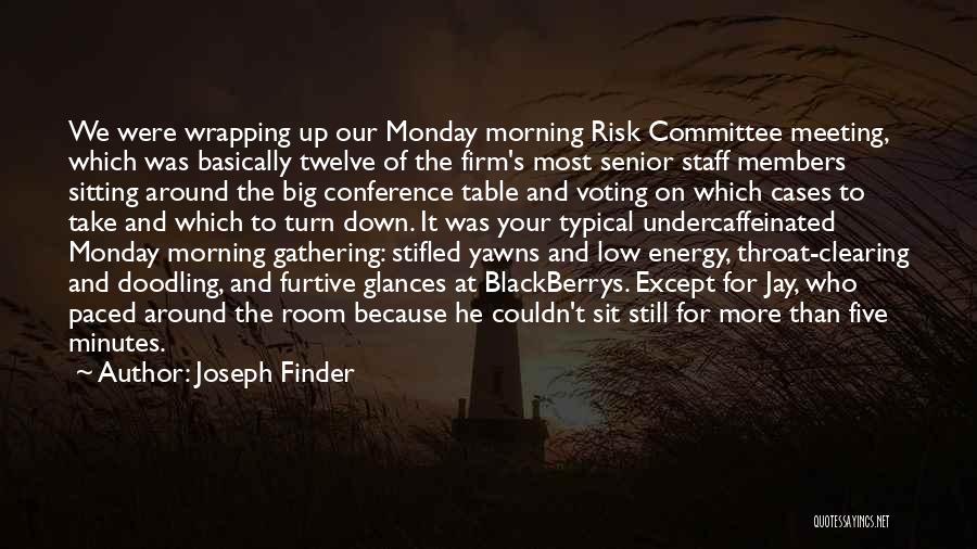 Joseph Finder Quotes: We Were Wrapping Up Our Monday Morning Risk Committee Meeting, Which Was Basically Twelve Of The Firm's Most Senior Staff