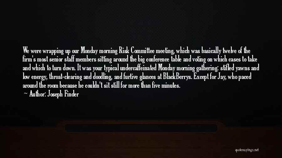 Joseph Finder Quotes: We Were Wrapping Up Our Monday Morning Risk Committee Meeting, Which Was Basically Twelve Of The Firm's Most Senior Staff