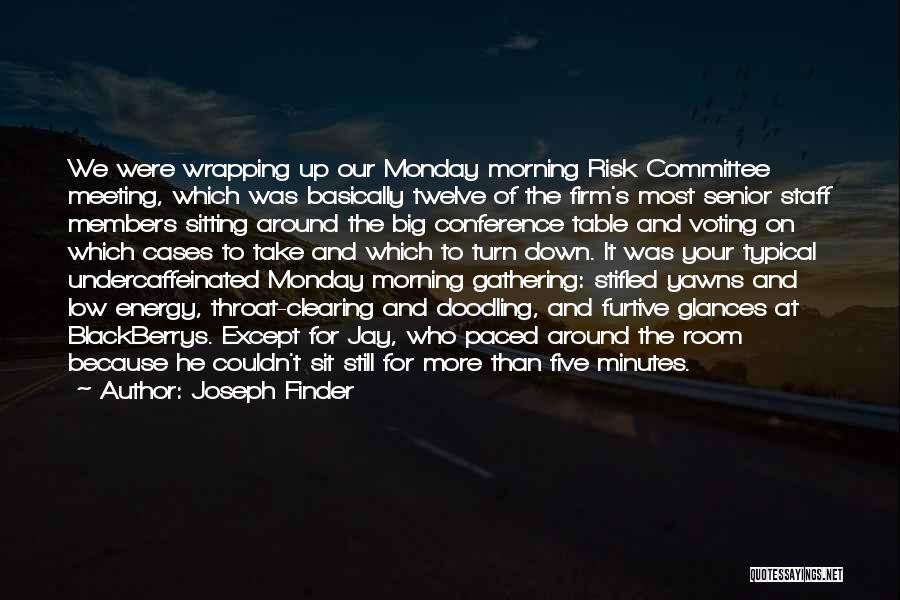 Joseph Finder Quotes: We Were Wrapping Up Our Monday Morning Risk Committee Meeting, Which Was Basically Twelve Of The Firm's Most Senior Staff