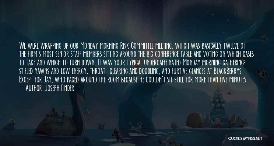 Joseph Finder Quotes: We Were Wrapping Up Our Monday Morning Risk Committee Meeting, Which Was Basically Twelve Of The Firm's Most Senior Staff