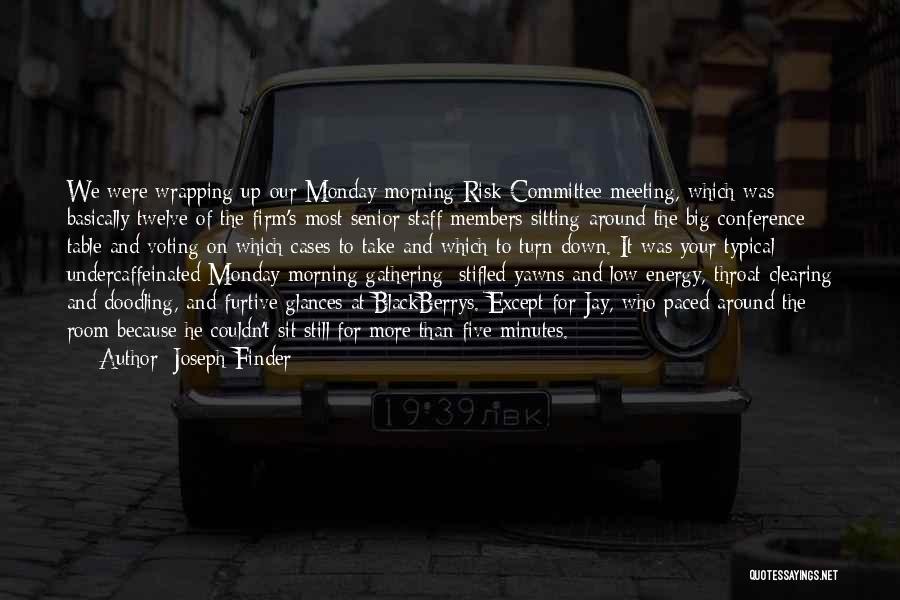 Joseph Finder Quotes: We Were Wrapping Up Our Monday Morning Risk Committee Meeting, Which Was Basically Twelve Of The Firm's Most Senior Staff