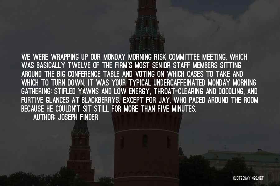 Joseph Finder Quotes: We Were Wrapping Up Our Monday Morning Risk Committee Meeting, Which Was Basically Twelve Of The Firm's Most Senior Staff