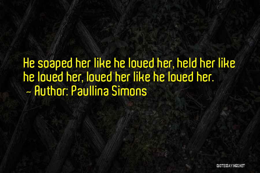 Paullina Simons Quotes: He Soaped Her Like He Loved Her, Held Her Like He Loved Her, Loved Her Like He Loved Her.