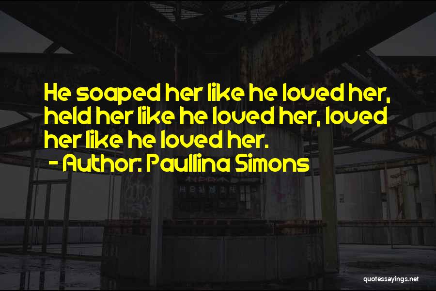 Paullina Simons Quotes: He Soaped Her Like He Loved Her, Held Her Like He Loved Her, Loved Her Like He Loved Her.