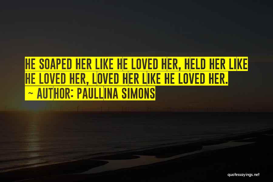 Paullina Simons Quotes: He Soaped Her Like He Loved Her, Held Her Like He Loved Her, Loved Her Like He Loved Her.