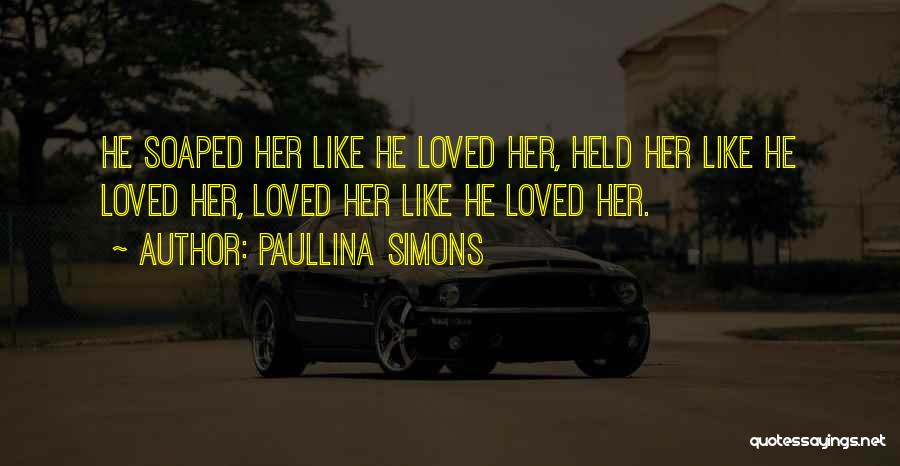 Paullina Simons Quotes: He Soaped Her Like He Loved Her, Held Her Like He Loved Her, Loved Her Like He Loved Her.