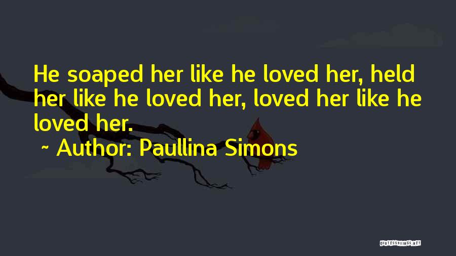 Paullina Simons Quotes: He Soaped Her Like He Loved Her, Held Her Like He Loved Her, Loved Her Like He Loved Her.