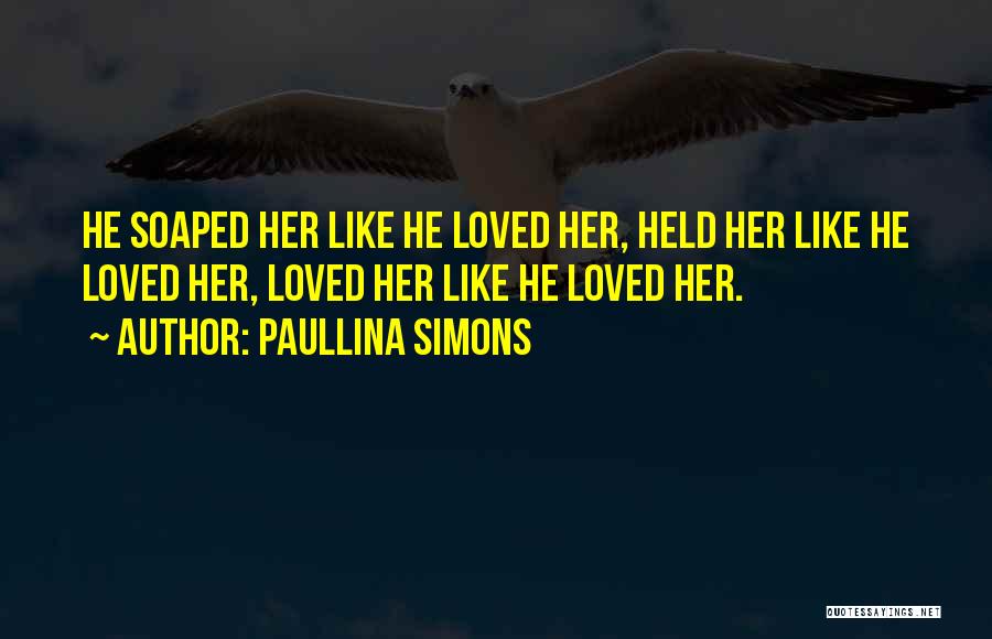 Paullina Simons Quotes: He Soaped Her Like He Loved Her, Held Her Like He Loved Her, Loved Her Like He Loved Her.