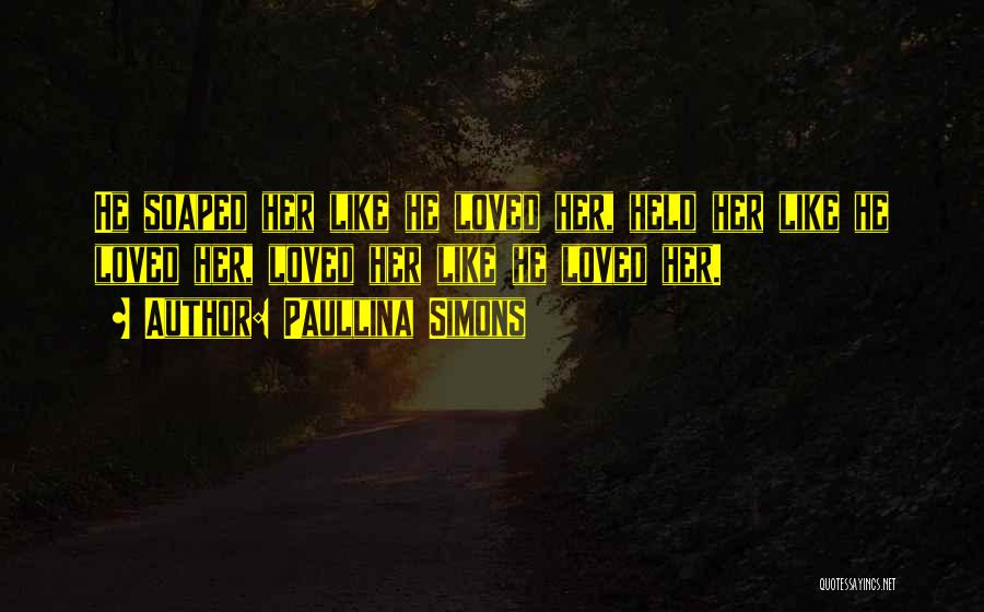 Paullina Simons Quotes: He Soaped Her Like He Loved Her, Held Her Like He Loved Her, Loved Her Like He Loved Her.