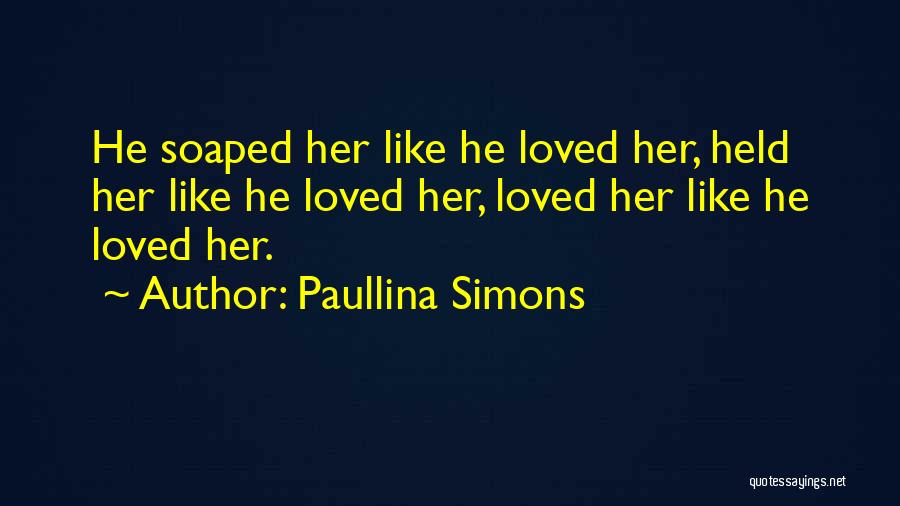 Paullina Simons Quotes: He Soaped Her Like He Loved Her, Held Her Like He Loved Her, Loved Her Like He Loved Her.