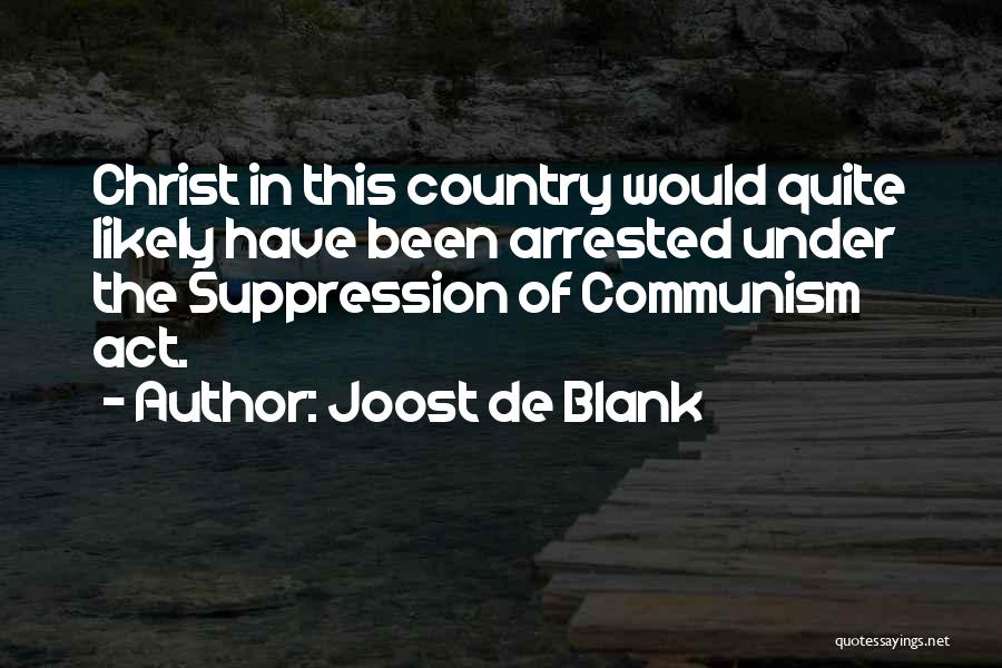 Joost De Blank Quotes: Christ In This Country Would Quite Likely Have Been Arrested Under The Suppression Of Communism Act.