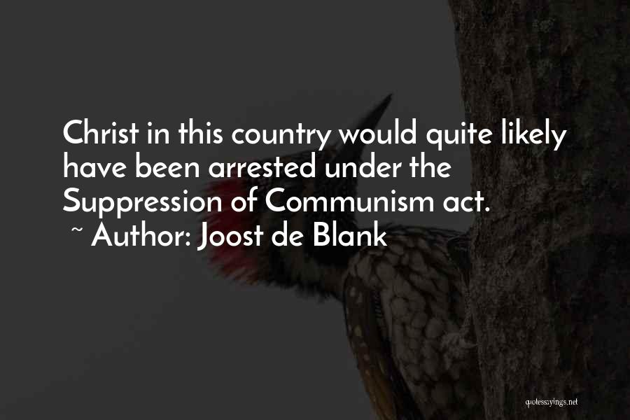 Joost De Blank Quotes: Christ In This Country Would Quite Likely Have Been Arrested Under The Suppression Of Communism Act.