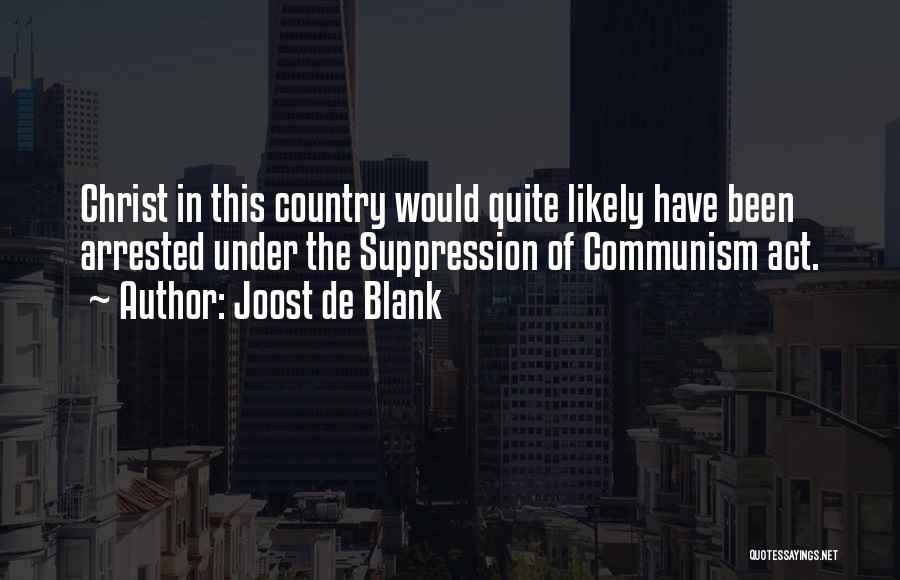 Joost De Blank Quotes: Christ In This Country Would Quite Likely Have Been Arrested Under The Suppression Of Communism Act.