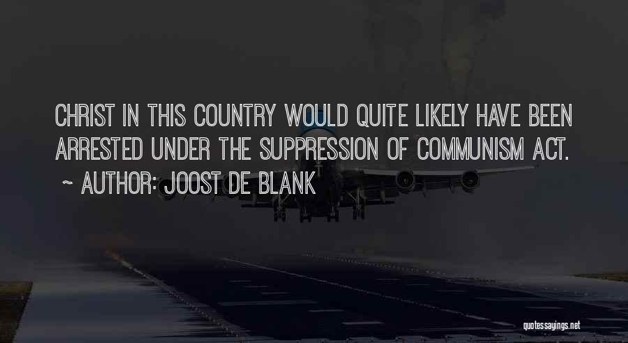 Joost De Blank Quotes: Christ In This Country Would Quite Likely Have Been Arrested Under The Suppression Of Communism Act.