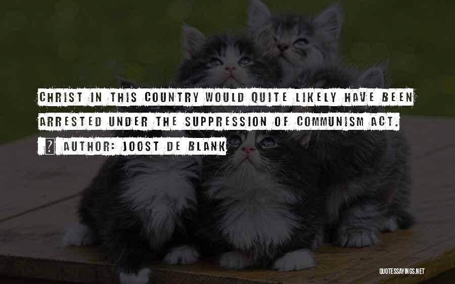 Joost De Blank Quotes: Christ In This Country Would Quite Likely Have Been Arrested Under The Suppression Of Communism Act.