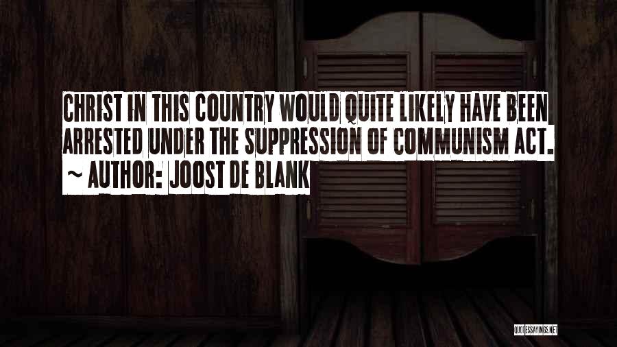 Joost De Blank Quotes: Christ In This Country Would Quite Likely Have Been Arrested Under The Suppression Of Communism Act.