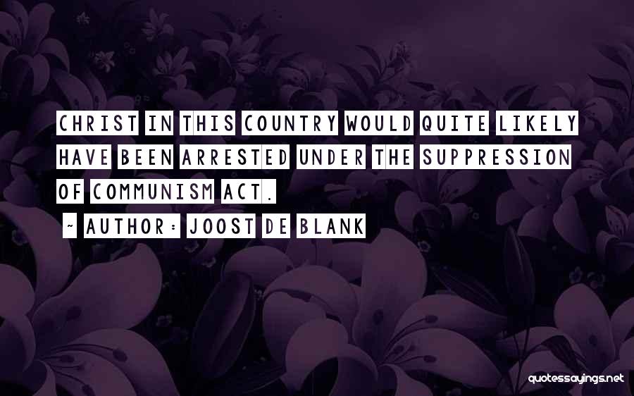 Joost De Blank Quotes: Christ In This Country Would Quite Likely Have Been Arrested Under The Suppression Of Communism Act.