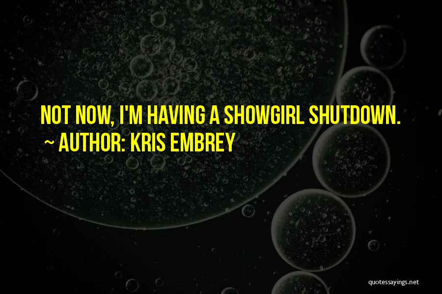 Kris Embrey Quotes: Not Now, I'm Having A Showgirl Shutdown.