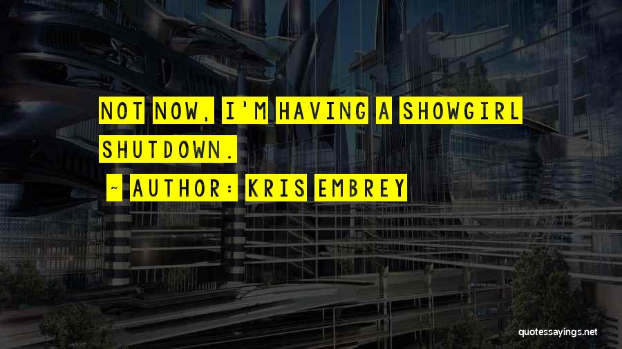 Kris Embrey Quotes: Not Now, I'm Having A Showgirl Shutdown.