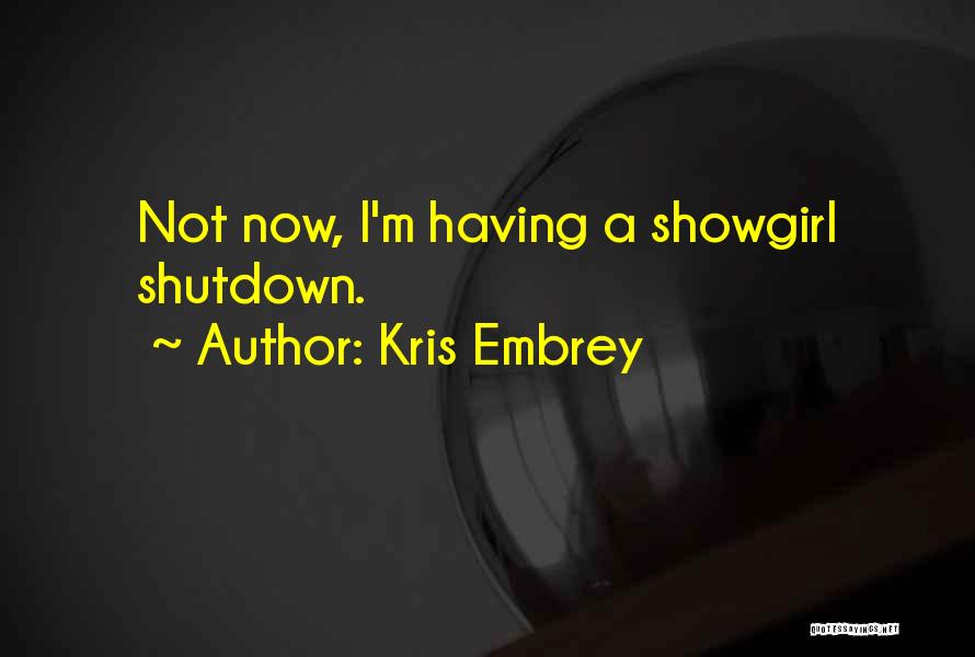 Kris Embrey Quotes: Not Now, I'm Having A Showgirl Shutdown.