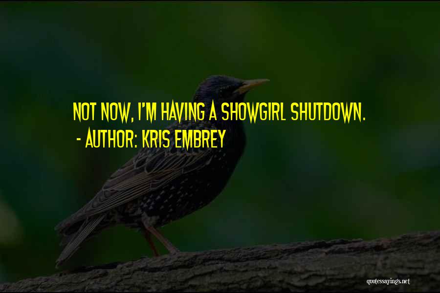 Kris Embrey Quotes: Not Now, I'm Having A Showgirl Shutdown.