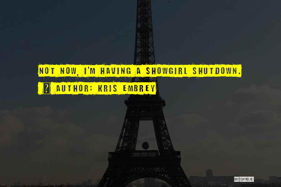 Kris Embrey Quotes: Not Now, I'm Having A Showgirl Shutdown.