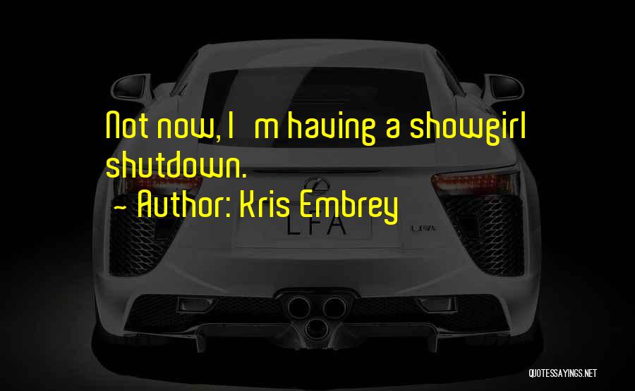 Kris Embrey Quotes: Not Now, I'm Having A Showgirl Shutdown.