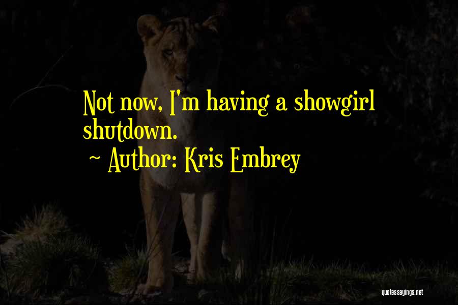 Kris Embrey Quotes: Not Now, I'm Having A Showgirl Shutdown.