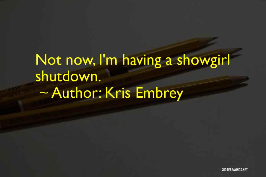 Kris Embrey Quotes: Not Now, I'm Having A Showgirl Shutdown.