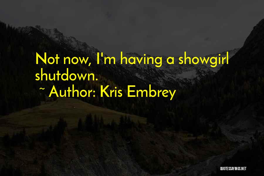 Kris Embrey Quotes: Not Now, I'm Having A Showgirl Shutdown.