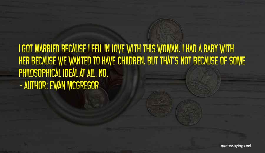 Ewan McGregor Quotes: I Got Married Because I Fell In Love With This Woman. I Had A Baby With Her Because We Wanted