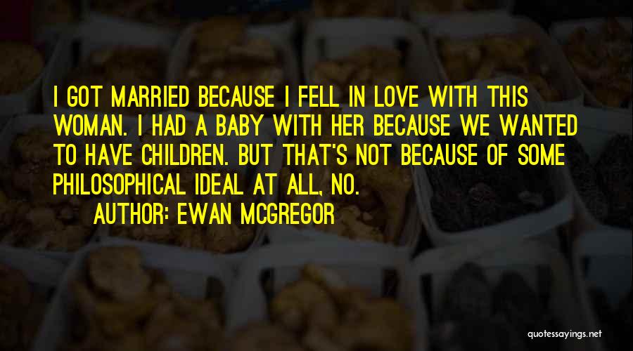 Ewan McGregor Quotes: I Got Married Because I Fell In Love With This Woman. I Had A Baby With Her Because We Wanted