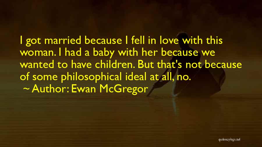Ewan McGregor Quotes: I Got Married Because I Fell In Love With This Woman. I Had A Baby With Her Because We Wanted