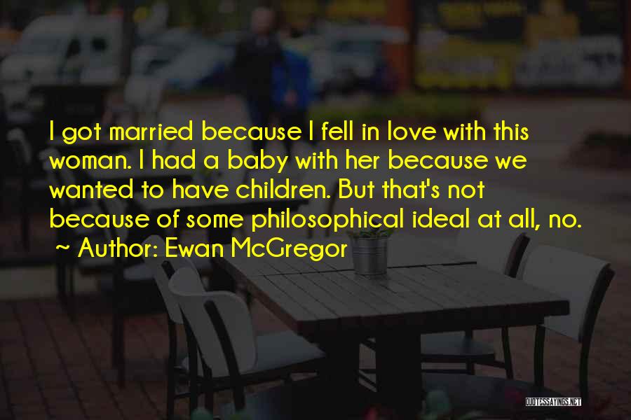 Ewan McGregor Quotes: I Got Married Because I Fell In Love With This Woman. I Had A Baby With Her Because We Wanted