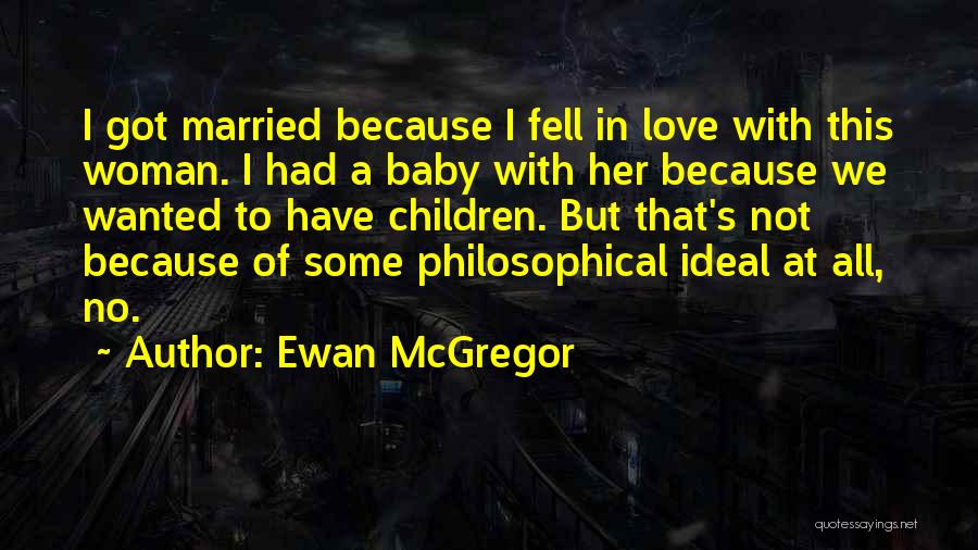 Ewan McGregor Quotes: I Got Married Because I Fell In Love With This Woman. I Had A Baby With Her Because We Wanted