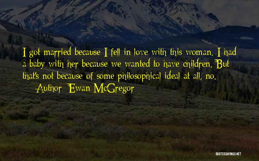 Ewan McGregor Quotes: I Got Married Because I Fell In Love With This Woman. I Had A Baby With Her Because We Wanted