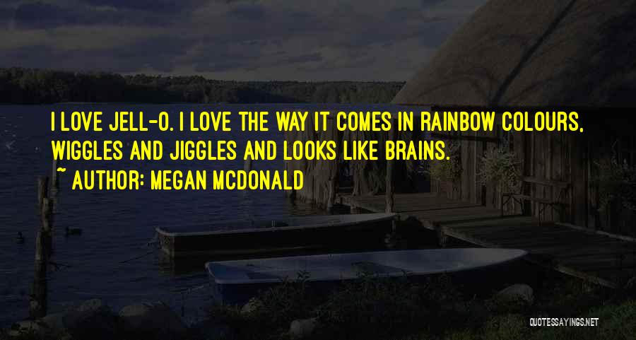 Megan McDonald Quotes: I Love Jell-o. I Love The Way It Comes In Rainbow Colours, Wiggles And Jiggles And Looks Like Brains.