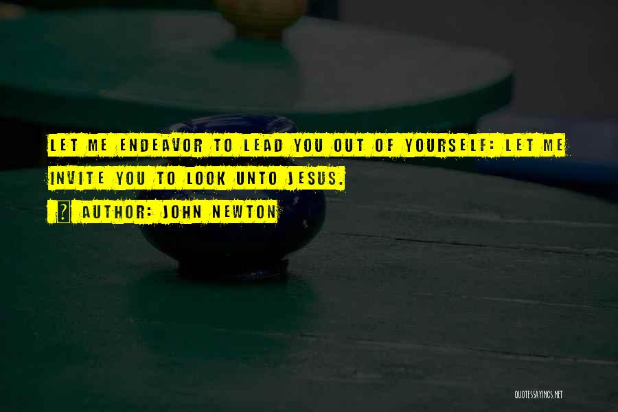 John Newton Quotes: Let Me Endeavor To Lead You Out Of Yourself: Let Me Invite You To Look Unto Jesus.