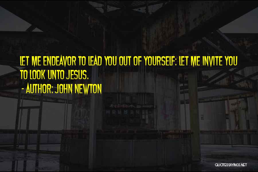 John Newton Quotes: Let Me Endeavor To Lead You Out Of Yourself: Let Me Invite You To Look Unto Jesus.