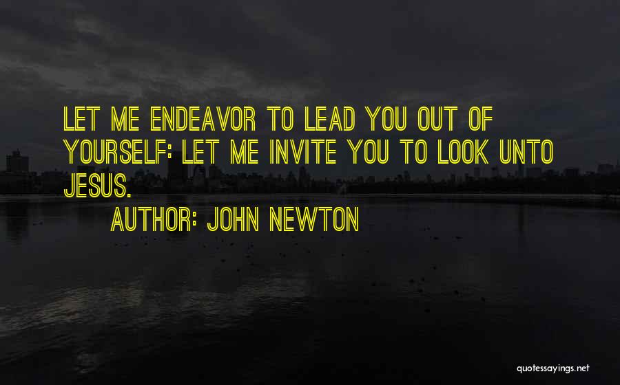 John Newton Quotes: Let Me Endeavor To Lead You Out Of Yourself: Let Me Invite You To Look Unto Jesus.