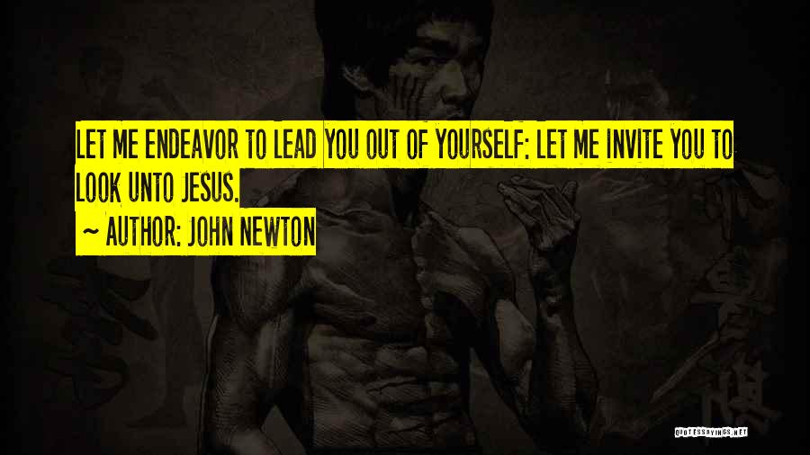 John Newton Quotes: Let Me Endeavor To Lead You Out Of Yourself: Let Me Invite You To Look Unto Jesus.