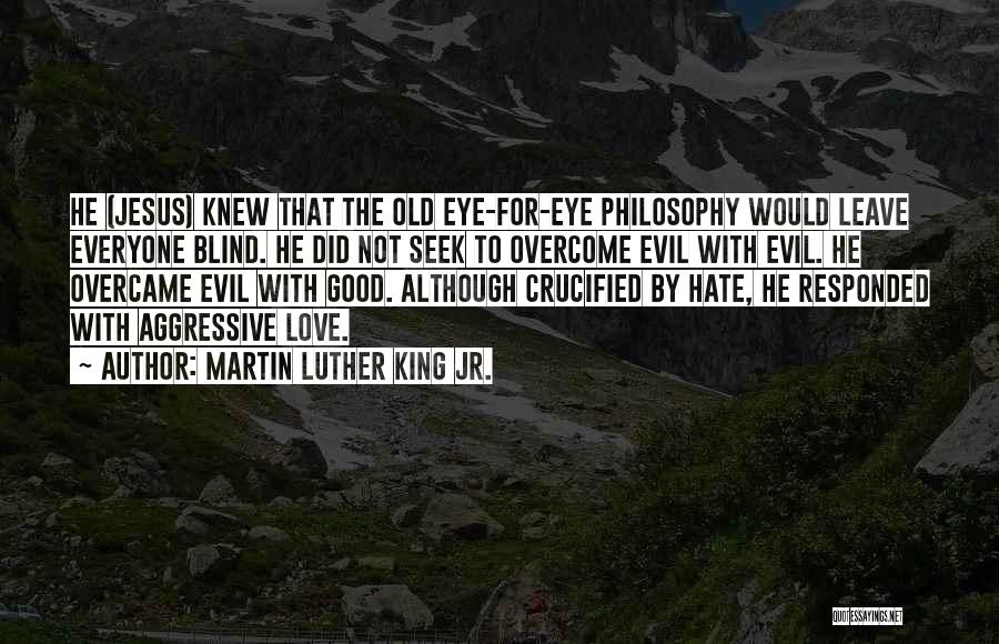 Martin Luther King Jr. Quotes: He (jesus) Knew That The Old Eye-for-eye Philosophy Would Leave Everyone Blind. He Did Not Seek To Overcome Evil With