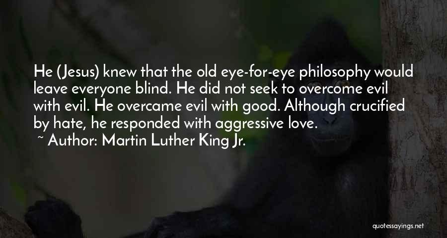 Martin Luther King Jr. Quotes: He (jesus) Knew That The Old Eye-for-eye Philosophy Would Leave Everyone Blind. He Did Not Seek To Overcome Evil With