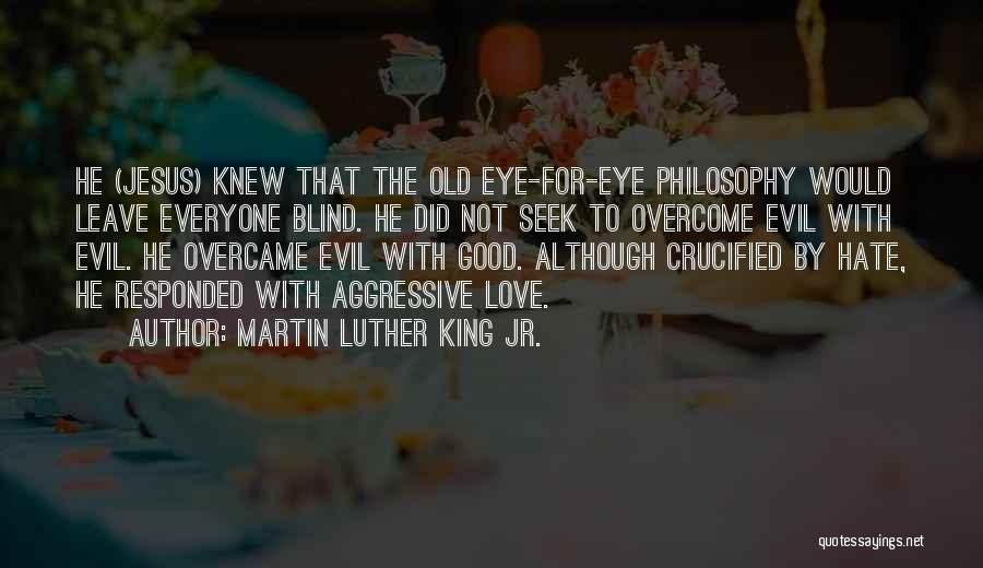 Martin Luther King Jr. Quotes: He (jesus) Knew That The Old Eye-for-eye Philosophy Would Leave Everyone Blind. He Did Not Seek To Overcome Evil With