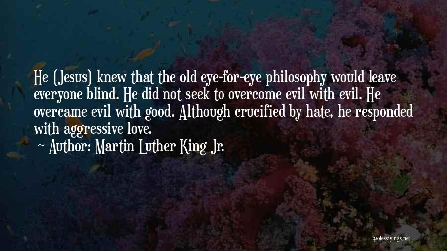 Martin Luther King Jr. Quotes: He (jesus) Knew That The Old Eye-for-eye Philosophy Would Leave Everyone Blind. He Did Not Seek To Overcome Evil With